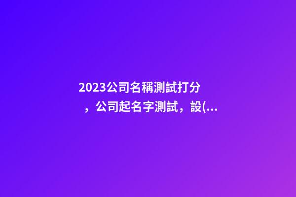 2023公司名稱測試打分，公司起名字測試，設(shè)計公司名稱